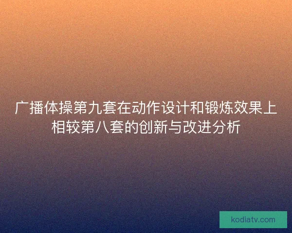 广播体操第九套在动作设计和锻炼效果上相较第八套的创新与改进分析