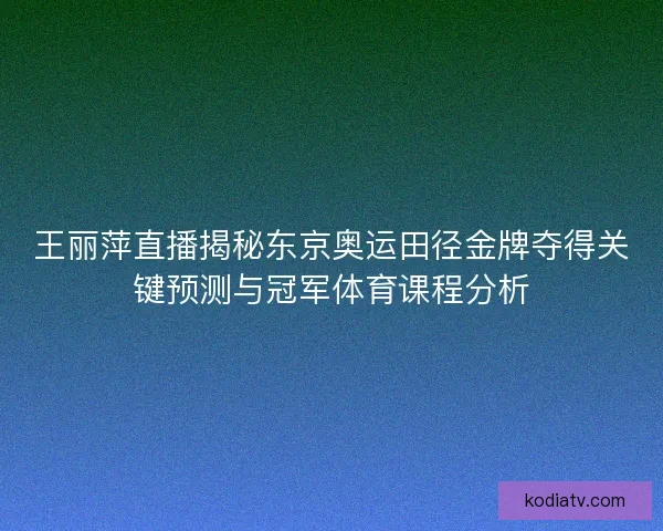 王丽萍直播揭秘东京奥运田径金牌夺得关键预测与冠军体育课程分析 王丽萍直播揭秘东京奥运田径金牌夺得关键预测与冠军体育课程分析